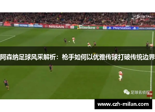 阿森纳足球风采解析：枪手如何以优雅传球打破传统边界