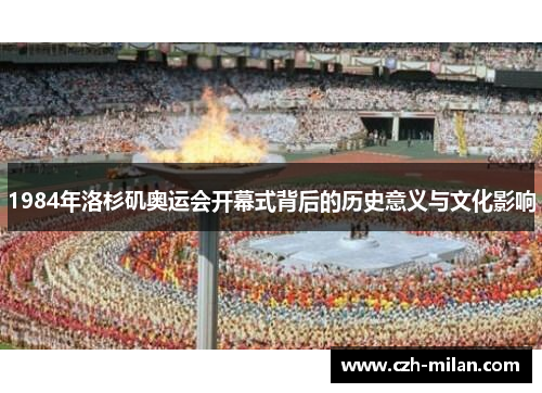 1984年洛杉矶奥运会开幕式背后的历史意义与文化影响